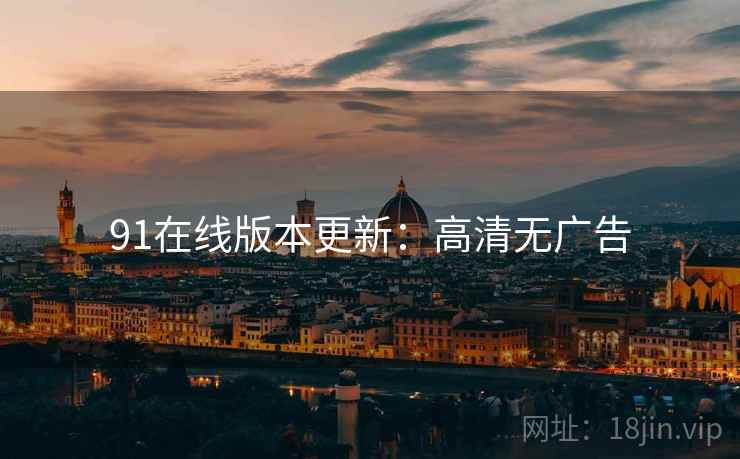91在线版本更新：高清无广告