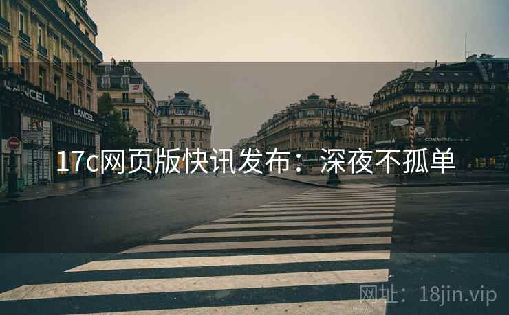 17c网页版快讯发布：深夜不孤单
