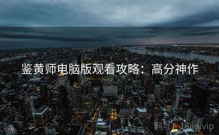 鉴黄师电脑版观看攻略：高分神作