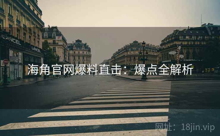 海角官网爆料直击：爆点全解析