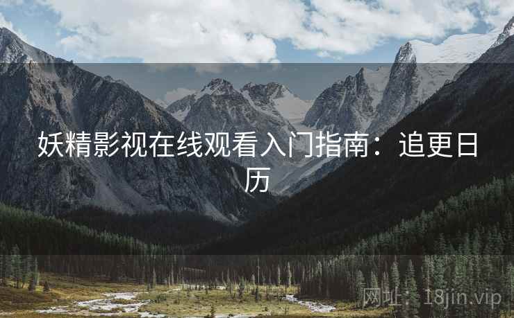 妖精影视在线观看入门指南：追更日历