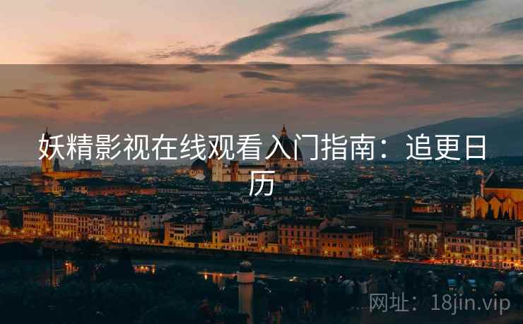 妖精影视在线观看入门指南：追更日历