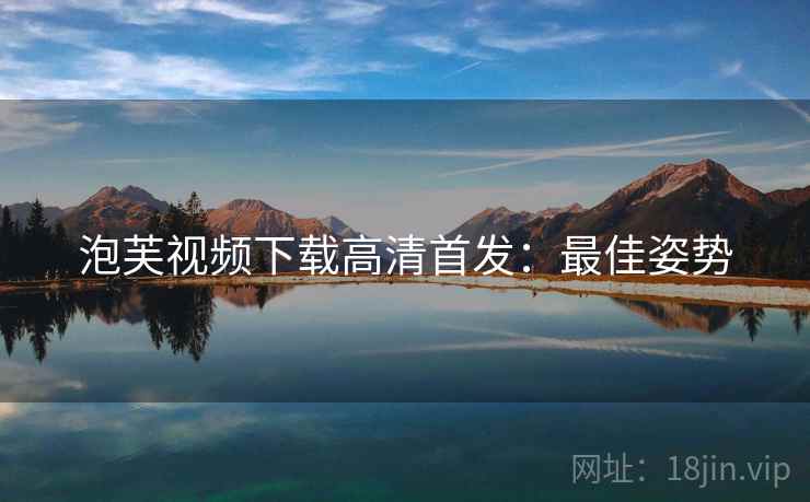 泡芙视频下载高清首发：最佳姿势