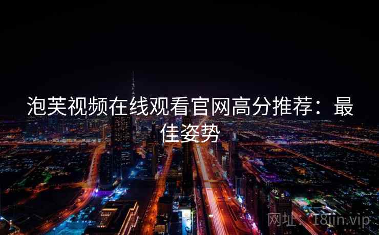 泡芙视频在线观看官网高分推荐：最佳姿势