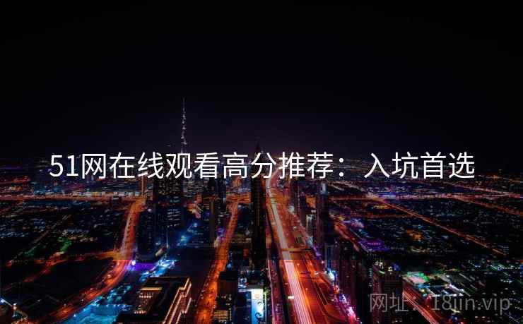 51网在线观看高分推荐：入坑首选