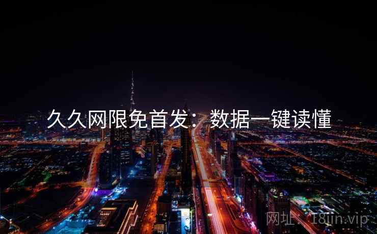 久久网限免首发：数据一键读懂