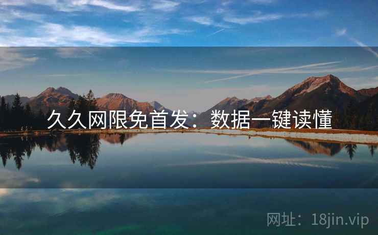 久久网限免首发：数据一键读懂