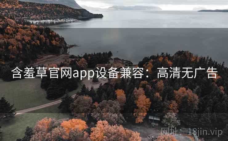 含羞草官网app设备兼容：高清无广告