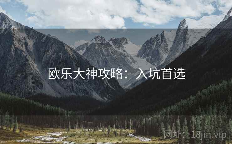 欧乐大神攻略：入坑首选