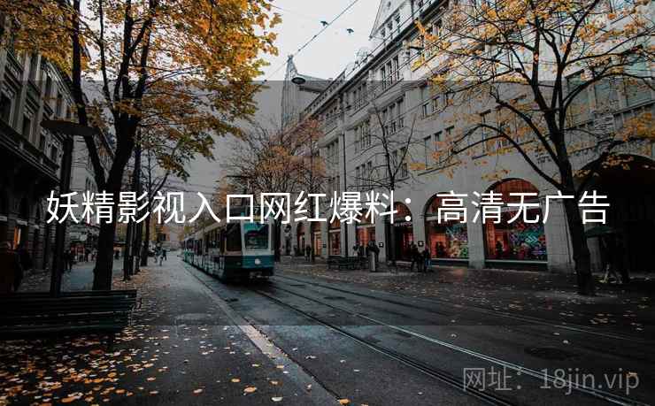 妖精影视入口网红爆料：高清无广告