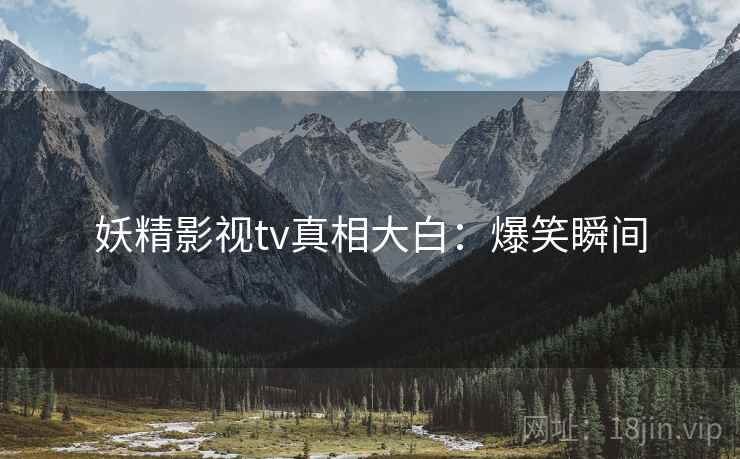 妖精影视tv真相大白：爆笑瞬间