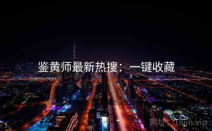 鉴黄师最新热搜：一键收藏
