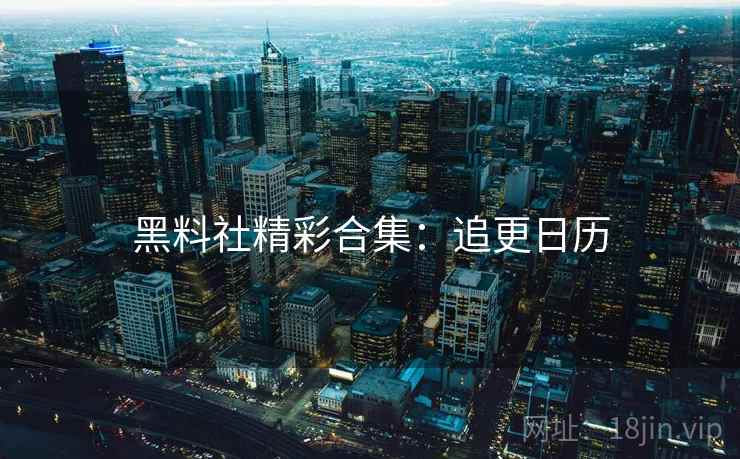 黑料社精彩合集：追更日历