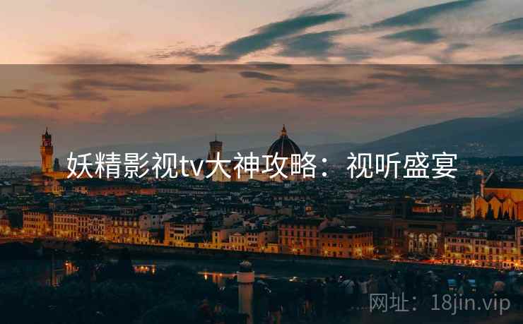 妖精影视tv大神攻略：视听盛宴