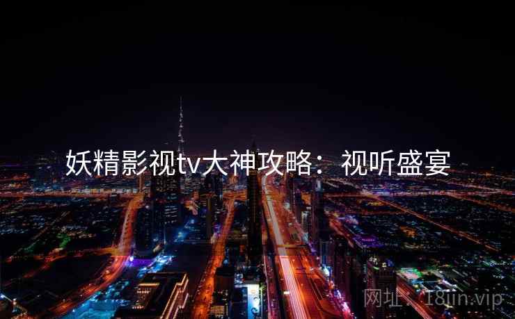 妖精影视tv大神攻略：视听盛宴