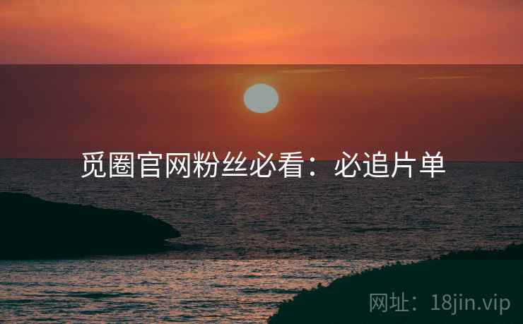 觅圈官网粉丝必看：必追片单