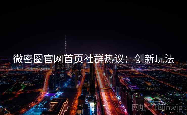微密圈官网首页社群热议：创新玩法