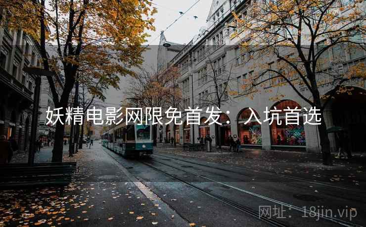 妖精电影网限免首发：入坑首选