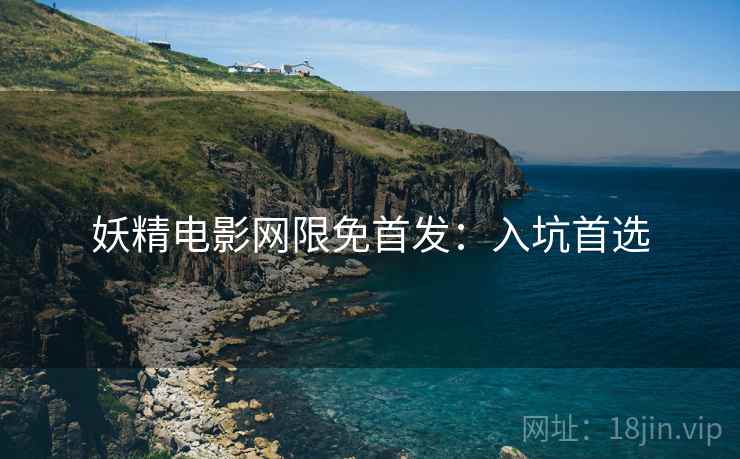 妖精电影网限免首发：入坑首选