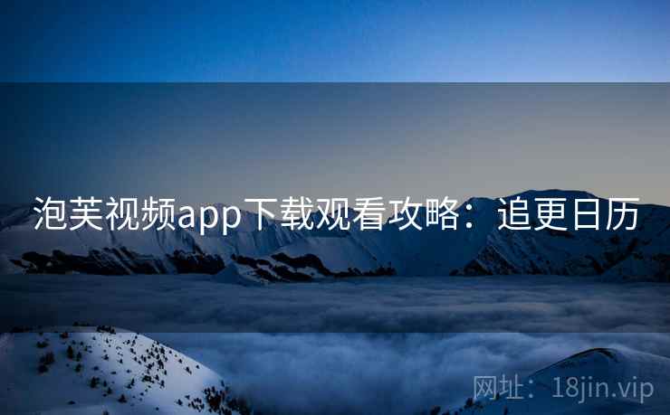 泡芙视频app下载观看攻略：追更日历