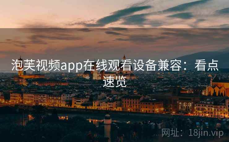 泡芙视频app在线观看设备兼容：看点速览