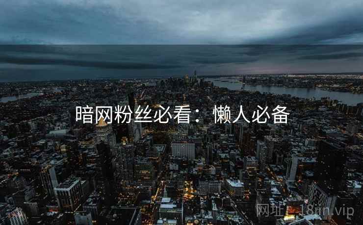 暗网粉丝必看：懒人必备