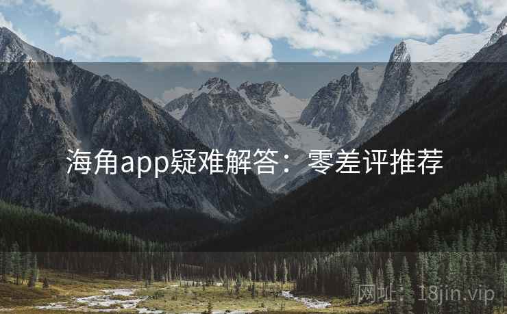 海角app疑难解答：零差评推荐