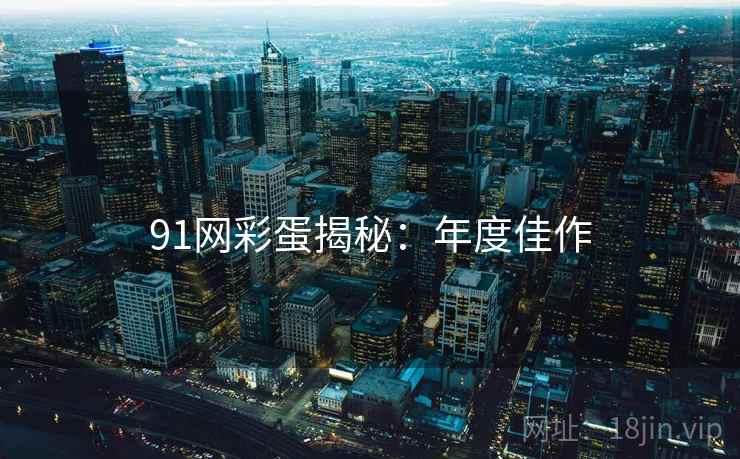 91网彩蛋揭秘：年度佳作