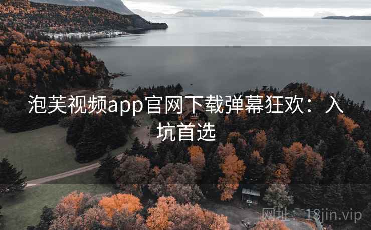 泡芙视频app官网下载弹幕狂欢：入坑首选