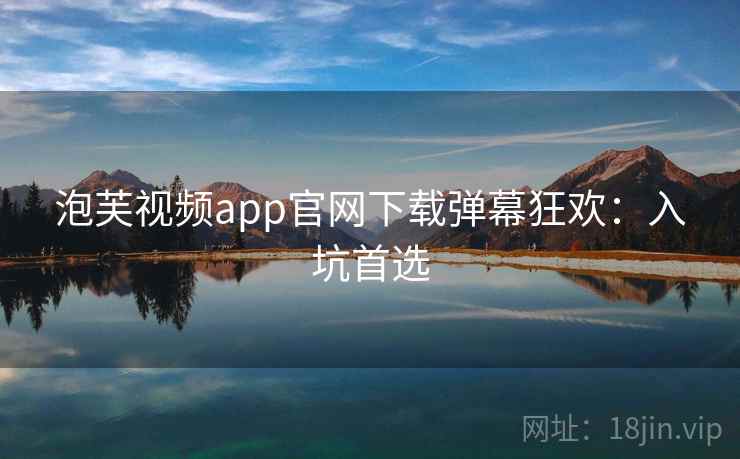 泡芙视频app官网下载弹幕狂欢：入坑首选