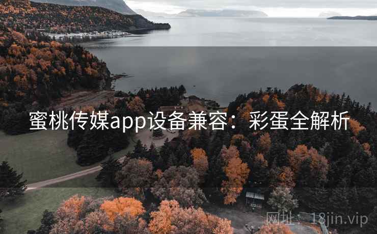 蜜桃传媒app设备兼容：彩蛋全解析
