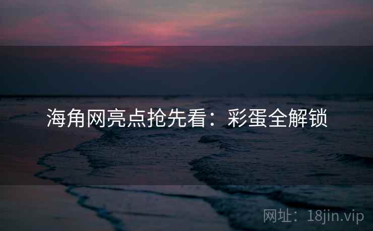 海角网亮点抢先看：彩蛋全解锁