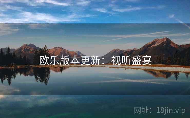 欧乐版本更新：视听盛宴