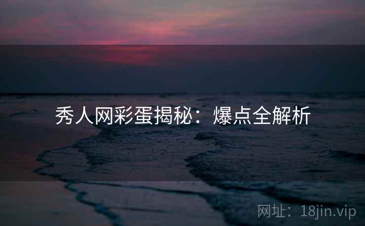 秀人网彩蛋揭秘：爆点全解析