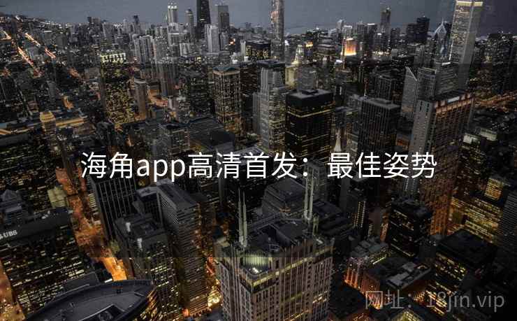 海角app高清首发：最佳姿势