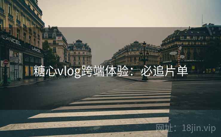糖心vlog跨端体验：必追片单