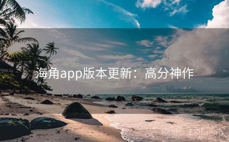 海角app版本更新：高分神作