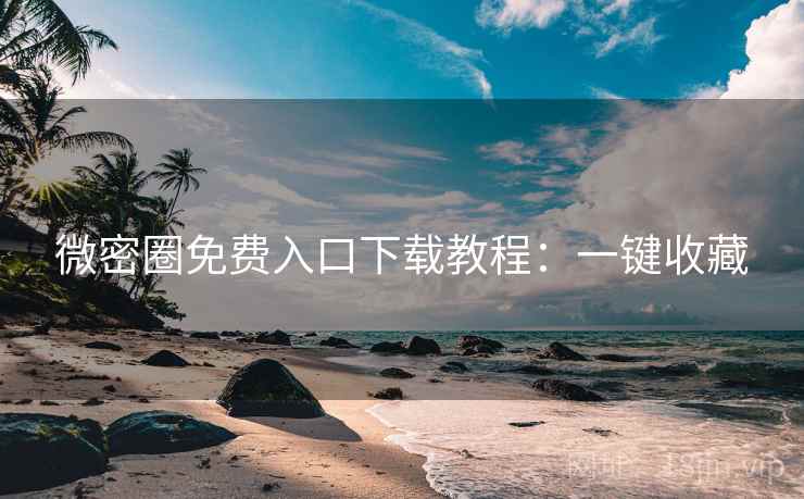 微密圈免费入口下载教程：一键收藏