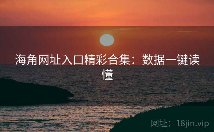 海角网址入口精彩合集：数据一键读懂